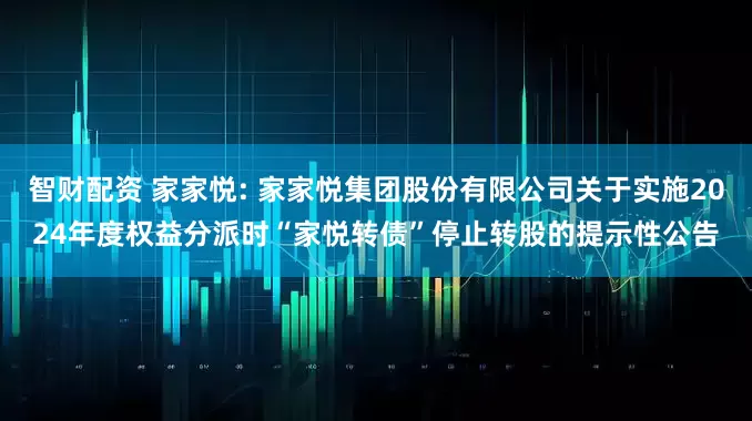 智财配资 家家悦: 家家悦集团股份有限公司关于实施2024年度权益分派时“家悦转债”停止转股的提示性公告
