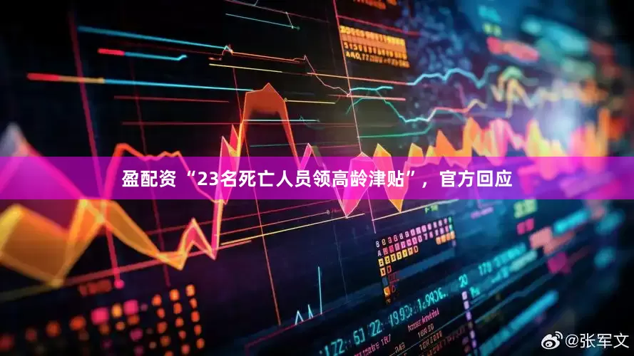 盈配资 “23名死亡人员领高龄津贴”，官方回应