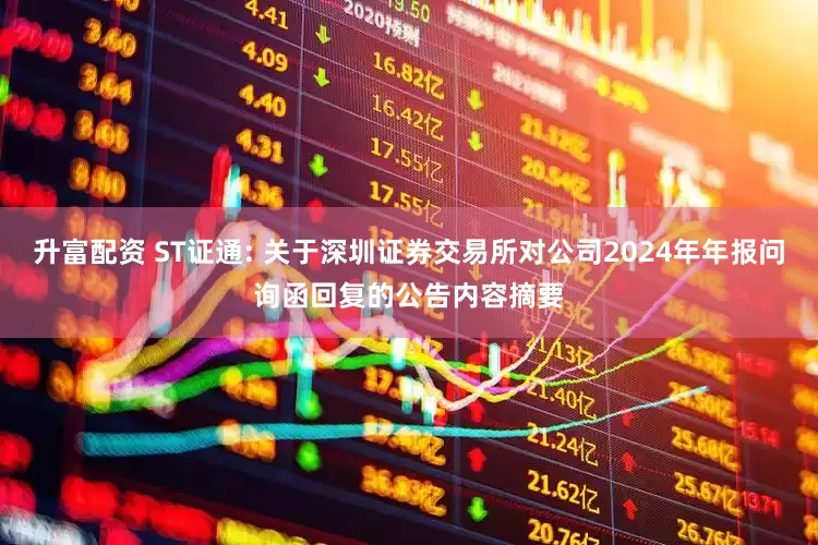 升富配资 ST证通: 关于深圳证券交易所对公司2024年年报问询函回复的公告内容摘要