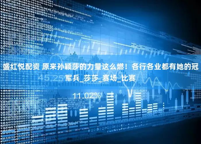 盛红悦配资 原来孙颖莎的力量这么燃！各行各业都有她的冠军兵_莎莎_赛场_比赛