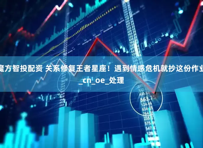 魔方智投配资 关系修复王者星座！遇到情感危机就抄这份作业_cn_oe_处理