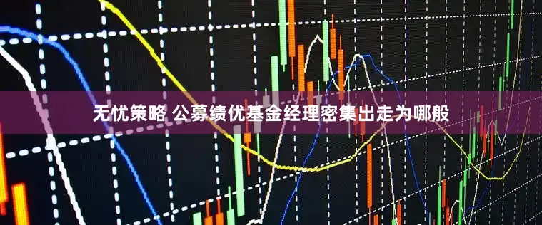 无忧策略 公募绩优基金经理密集出走为哪般