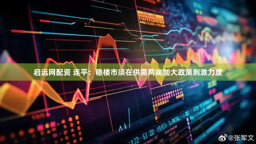启远网配资 连平：稳楼市须在供需两端加大政策刺激力度