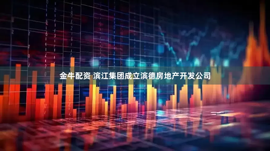 金牛配资 滨江集团成立滨德房地产开发公司