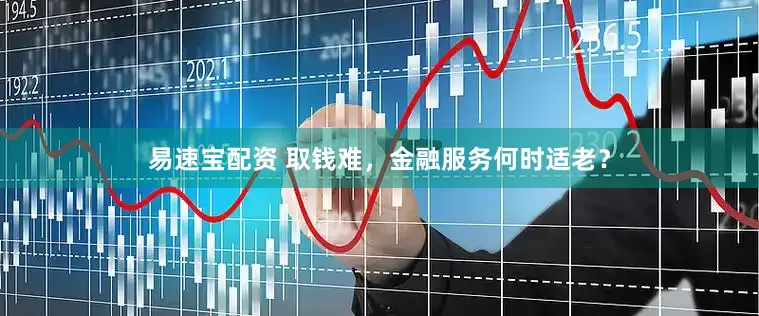 易速宝配资 取钱难，金融服务何时适老？