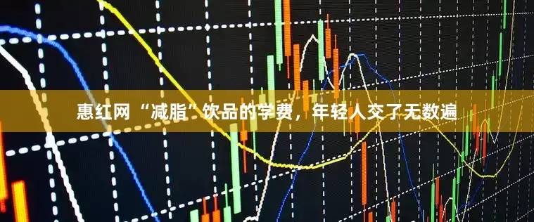 惠红网 “减脂”饮品的学费，年轻人交了无数遍